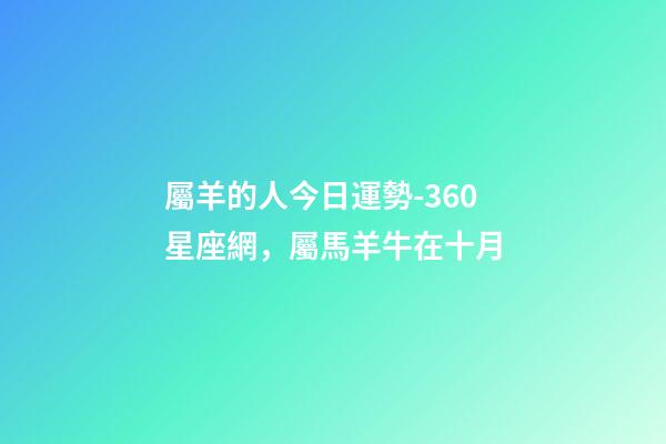屬羊的人今日運勢-360星座網，屬馬羊牛在十月-第1張-觀點-玄機派