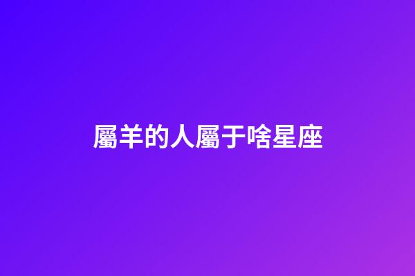 屬羊的人屬于啥星座-第1張-星座運勢-玄機派