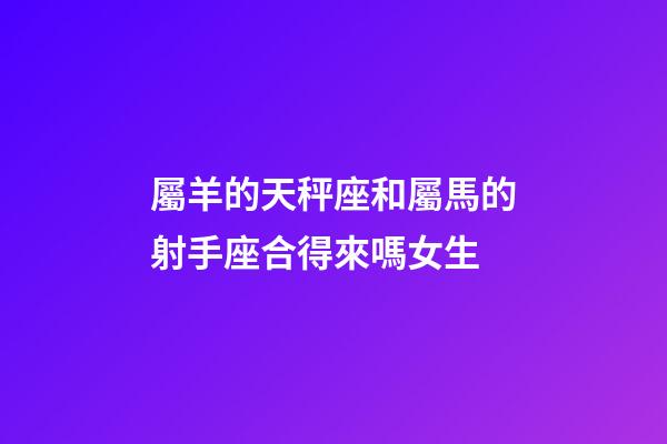 屬羊的天秤座和屬馬的射手座合得來嗎女生-第1張-星座運(yùn)勢-玄機(jī)派