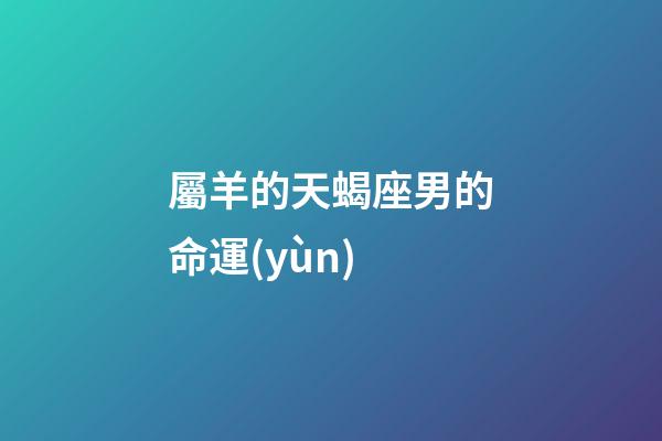 屬羊的天蝎座男的命運(yùn)-第1張-星座運(yùn)勢(shì)-玄機(jī)派