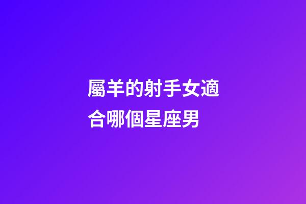 屬羊的射手女適合哪個星座男-第1張-星座運勢-玄機派