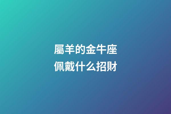 屬羊的金牛座佩戴什么招財