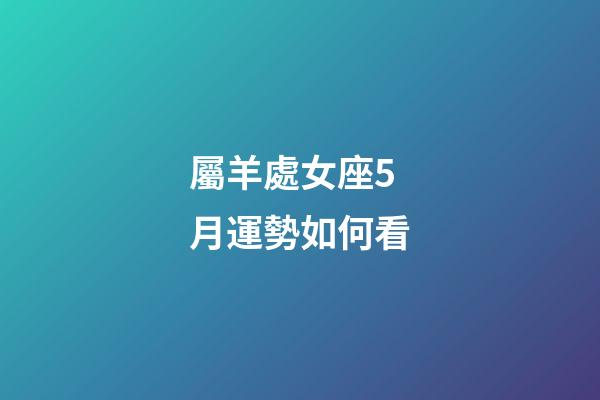 屬羊處女座5月運勢如何看-第1張-星座運勢-玄機派