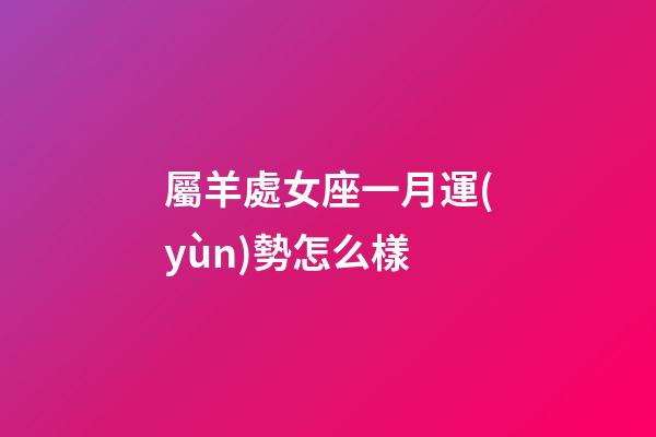 屬羊處女座一月運(yùn)勢怎么樣-第1張-星座運(yùn)勢-玄機(jī)派