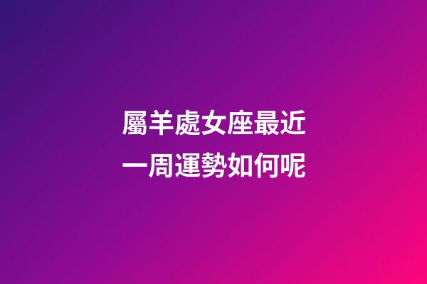 屬羊處女座最近一周運勢如何呢-第1張-星座運勢-玄機派