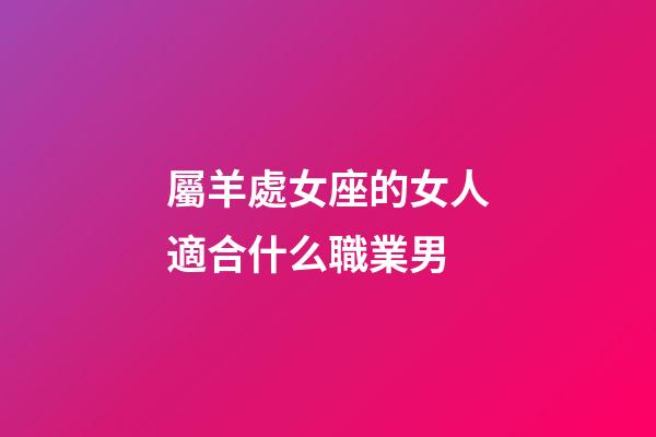 屬羊處女座的女人適合什么職業男-第1張-星座運勢-玄機派