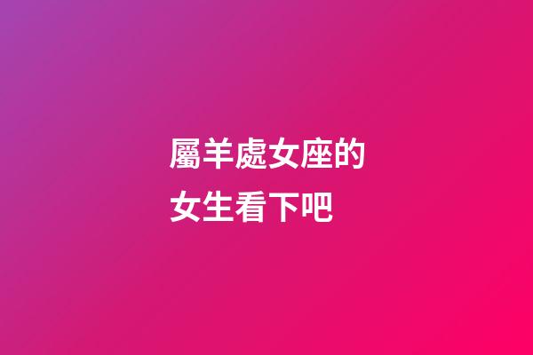 屬羊處女座的女生看下吧-第1張-星座運(yùn)勢-玄機(jī)派