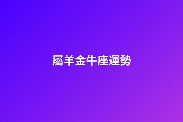 屬羊金牛座運勢-第1張-星座運勢-玄機派