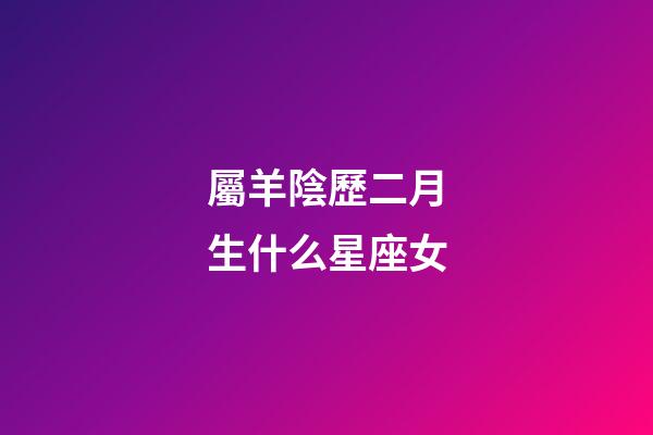 屬羊陰歷二月生什么星座女-第1張-星座運勢-玄機派