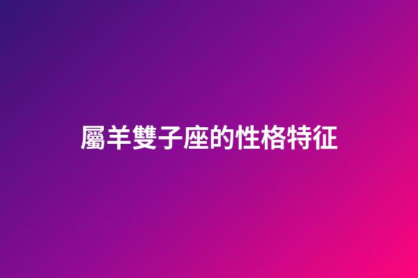 屬羊雙子座的性格特征-第1張-星座運勢-玄機派