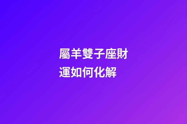 屬羊雙子座財運如何化解-第1張-星座運勢-玄機派