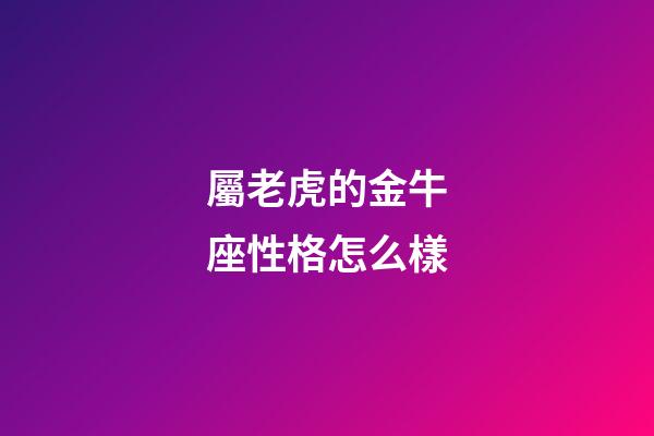 屬老虎的金牛座性格怎么樣-第1張-星座運勢-玄機派