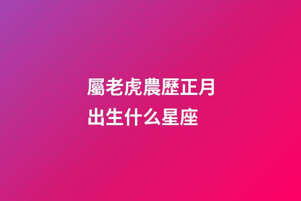 屬老虎農歷正月出生什么星座