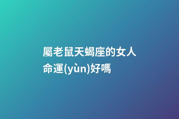 屬老鼠天蝎座的女人命運(yùn)好嗎