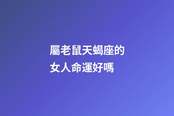 屬老鼠天蝎座的女人命運好嗎