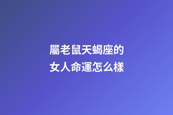 屬老鼠天蝎座的女人命運怎么樣-第1張-星座運勢-玄機派
