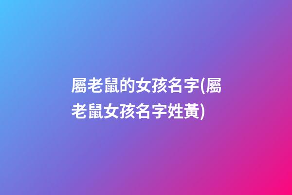 屬老鼠的女孩名字(屬老鼠女孩名字姓黃)