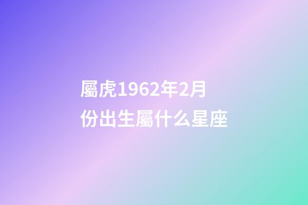 屬虎1962年2月份出生屬什么星座-第1張-星座運勢-玄機派