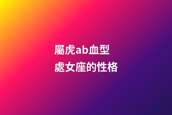 屬虎ab血型處女座的性格-第1張-星座運勢-玄機派