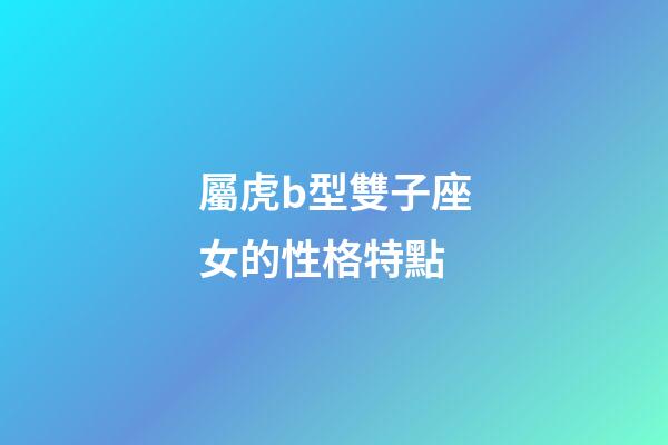 屬虎b型雙子座女的性格特點-第1張-星座運勢-玄機派