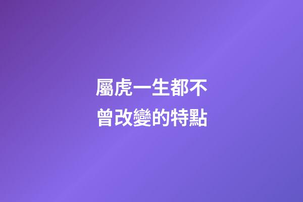 屬虎一生都不曾改變的特點