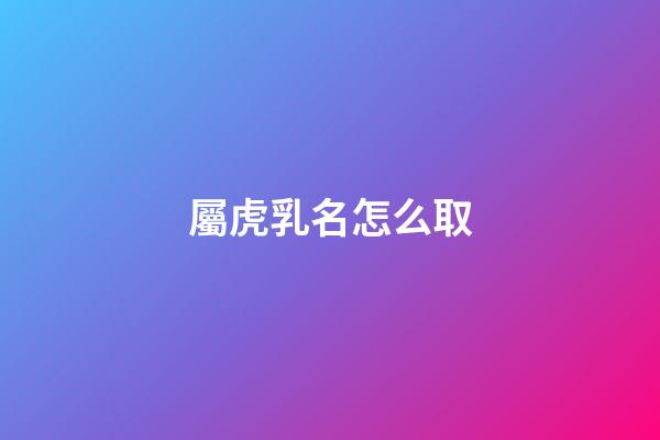 屬虎乳名怎么取(屬虎乳名叫什么好)-第1張-寶寶起名-玄機派