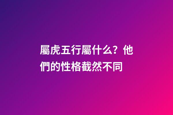 屬虎五行屬什么？他們的性格截然不同