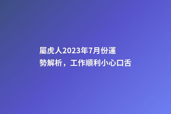 屬虎人2023年7月份運勢解析，工作順利小心口舌