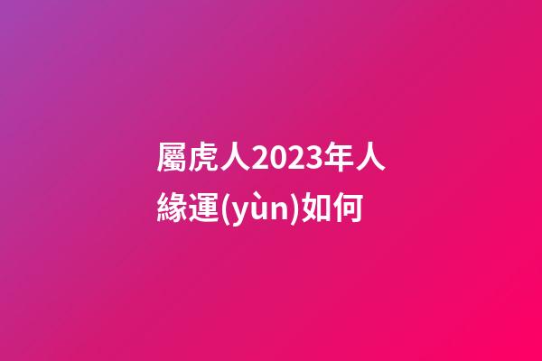 屬虎人2023年人緣運(yùn)如何