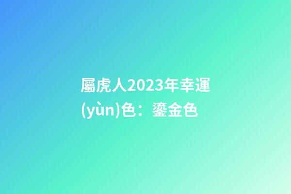 屬虎人2023年幸運(yùn)色：鎏金色