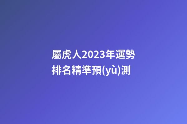 屬虎人2023年運勢排名精準預(yù)測