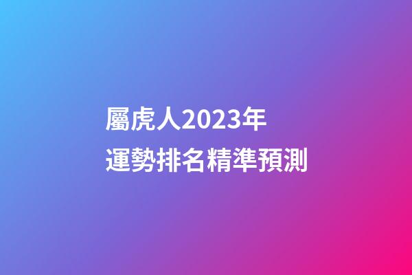 屬虎人2023年運勢排名精準預測