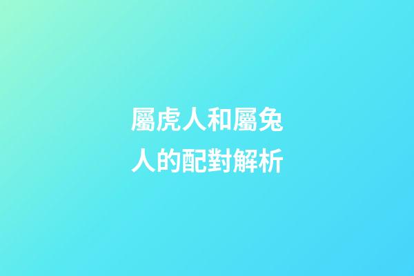 屬虎人和屬兔人的配對解析
