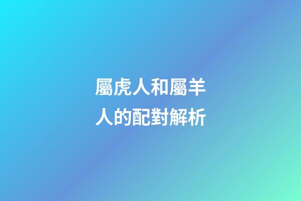 屬虎人和屬羊人的配對解析