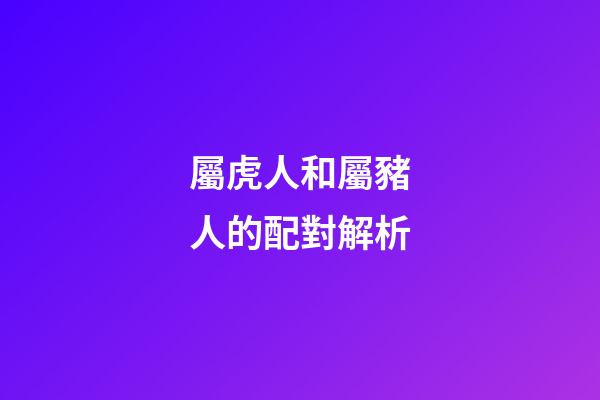屬虎人和屬豬人的配對解析
