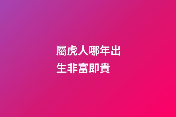 屬虎人哪年出生非富即貴