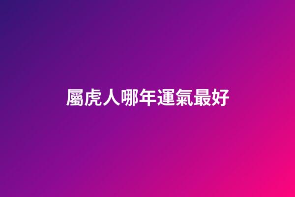 屬虎人哪年運氣最好