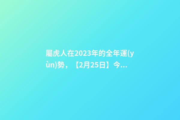 屬虎人在2023年的全年運(yùn)勢，【2月25日】今日生肖運(yùn)勢全解析-第1張-觀點-玄機(jī)派