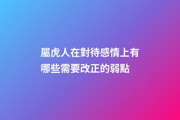 屬虎人在對待感情上有哪些需要改正的弱點
