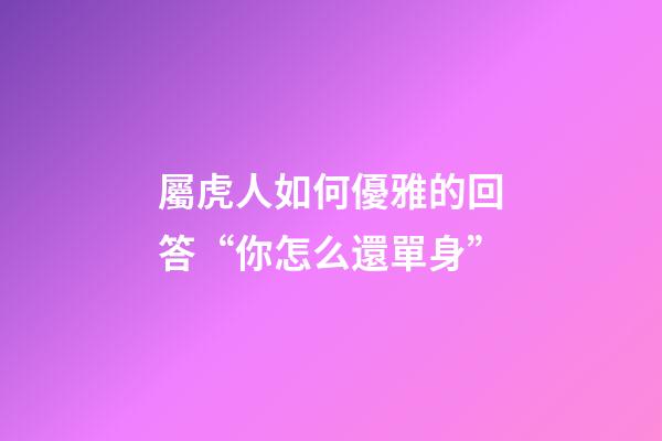 屬虎人如何優雅的回答“你怎么還單身”