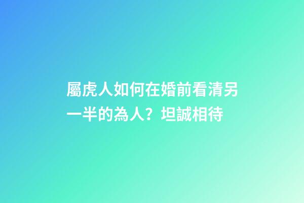 屬虎人如何在婚前看清另一半的為人？坦誠相待