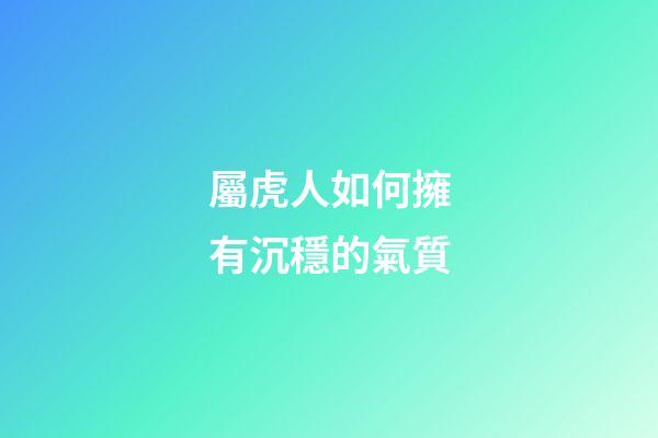 屬虎人如何擁有沉穩的氣質