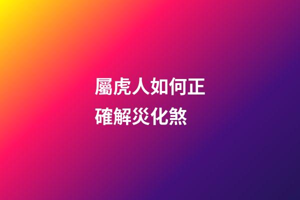 屬虎人如何正確解災化煞