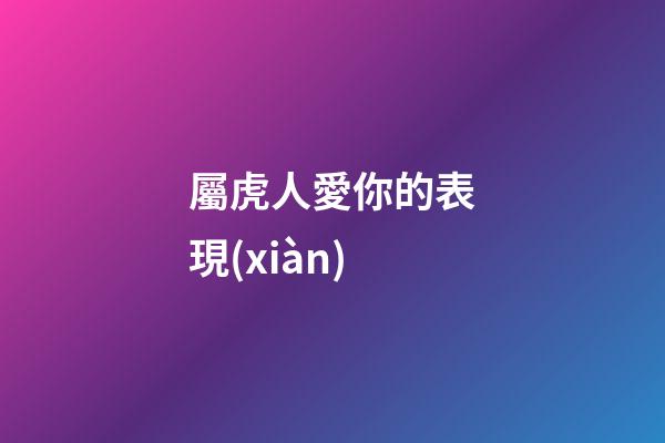 屬虎人愛你的表現(xiàn)