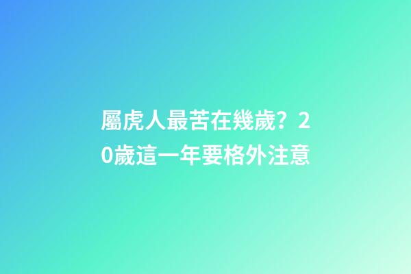 屬虎人最苦在幾歲？20歲這一年要格外注意