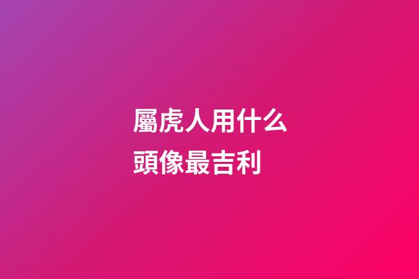 屬虎人用什么頭像最吉利