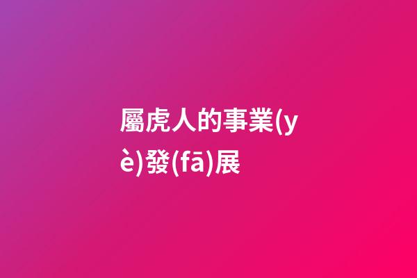 屬虎人的事業(yè)發(fā)展