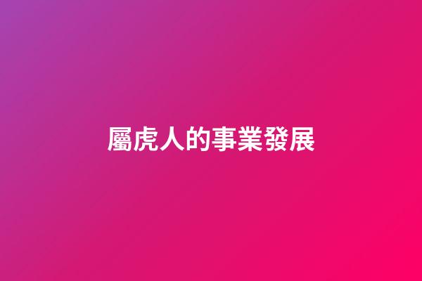 屬虎人的事業發展