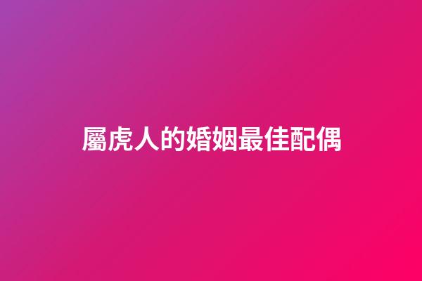 屬虎人的婚姻最佳配偶