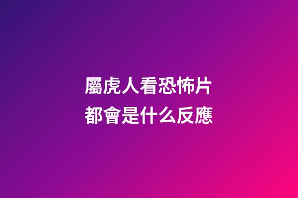 屬虎人看恐怖片都會是什么反應